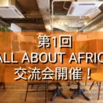 【今週日曜開催！】第１回ALL ABOUT AFRICA交流会を行います！