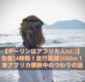 【往復54時間!走行距離2400km! 東アフリカ横断中のつわり】空前絶後の学生ママによる妊婦日記Vol.3