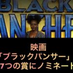 映画「ブラックパンサー」が７つの賞にノミネート！！