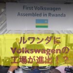 ルワンダにVolkswagenの工場が誕生!!