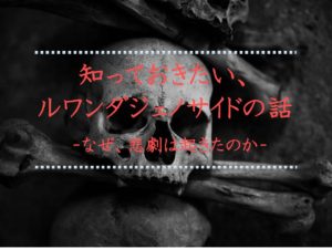 知っておきたい、ルワンダジェノサイドの話① なぜ、悲劇は起きたのか