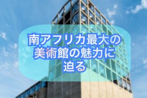 南アフリカ最大の美術館の魅力に迫る