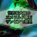 世界最大級のエメラルド原石　ザンビアで発見