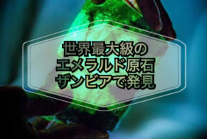 世界最大級のエメラルド原石 ザンビアで発見