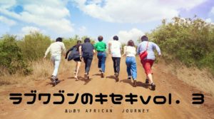 【第3話】あいのりAFRICAN JOURNEY!油断大敵のアフリカ、それでも恋をする男たち。【ラブワゴンのキセキ】