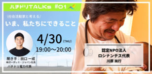 ハチドリTALKs Vol.01 〈認定NPO法人ロシナンテス〉 社会活動家と考える#いま、私たちにできること